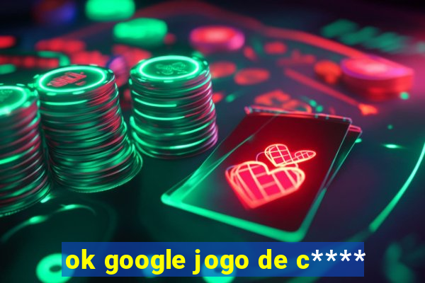 ok google jogo de c****